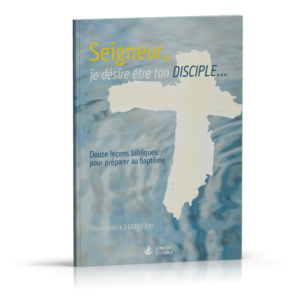 SEIGNEUR JE DESIRE ETRE TON DISCIPLE - DOUZE LECONS BIBLIQUES POUR PREPARER AU BAPTEME
