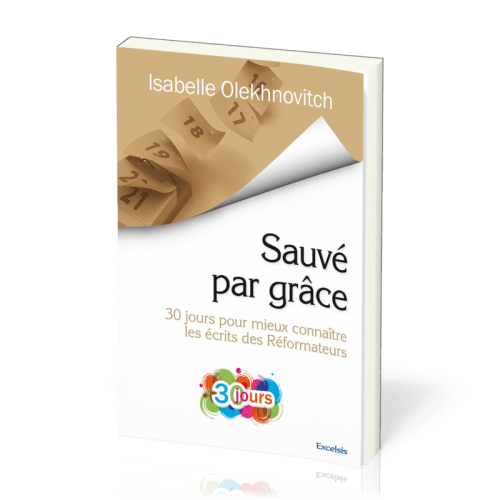 SAUVE PAR GRACE - 30 JOURS POUR MIEUX CONNAITRE LES ECRITS DES REFORMATEURS