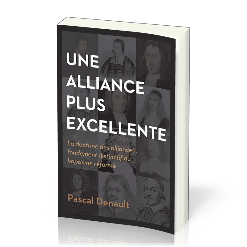 UNE ALLIANCE PLUS EXCELLENTE - LA DOCTRINE DES ALLIANCES : FONDEMENT DISTINCTIF DU BAPTISME REFORME