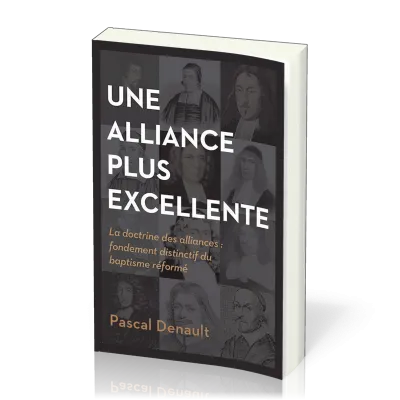 UNE ALLIANCE PLUS EXCELLENTE - LA DOCTRINE DES ALLIANCES : FONDEMENT DISTINCTIF DU BAPTISME REFORME