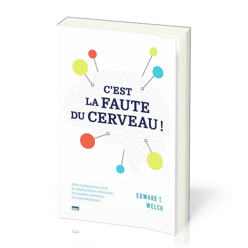 C'EST LA FAUTE DU CERVEAU ! - FAIRE LA DISTINCTION ENTRE LES DESEQUILIBRES CHIMIQUES, LES TROUBLES C