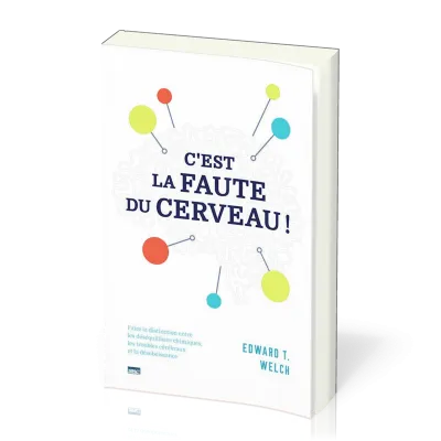 C'EST LA FAUTE DU CERVEAU ! - FAIRE LA DISTINCTION ENTRE LES DESEQUILIBRES CHIMIQUES, LES TROUBLES C