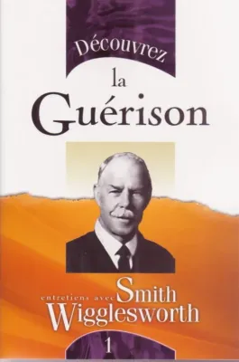 DECOUVREZ LA GUERISON - ENTRETIENS AVEC S.WIGGLESWORTH 1