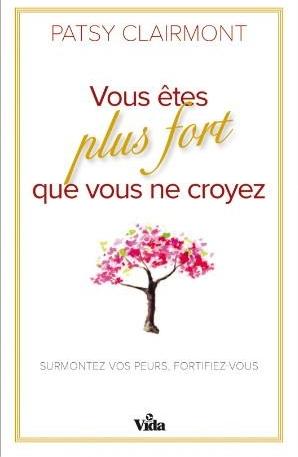 VOUS ETES PLUS FORT QUE VOUS NE CROYEZ - SURMONTER VOS PEURS FORTIFIEZ-VOUS