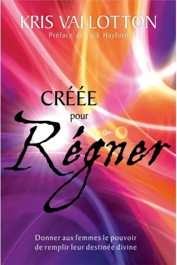 CREEE POUR REGNER - DONNER AUX FEMMES LE POUVOIR DE REMPLIR LEUR DESTINEE DIVINE