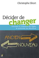 DECIDER DE CHANGER - FAVORISER LA CROISSANCE DE L'EGLISE ET SURMONTER LES RETICENCES
