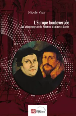 EUROPE BOULEVERSEE, DES PRECURSEURS DE LA REFORME A LUTHER ET CALVIN