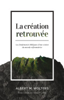 CREATION RETROUVEE (LA) - LES FONDEMENTS BIBLIQUES D'UNE VISION DU MONDE REFORMATRICE