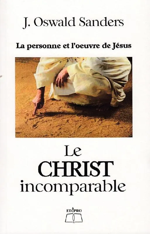 CHRIST INCOMPARABLE (LE) - LA PERSONNE ET L'OEUVRE DE JESUS