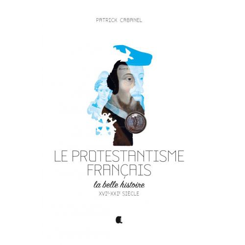 PROTESTANTISME FRANCAIS (LE) - LA BELLE HISTOIRE XVIe-XXIe SIECLE