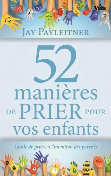 52 MANIERES DE PRIER POUR VOS ENFANTS - GUIDE DE PRIERE A L'INTENTION DES PARENTS