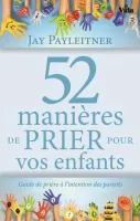 52 MANIERES DE PRIER POUR VOS ENFANTS - GUIDE DE PRIERE A L'INTENTION DES PARENTS