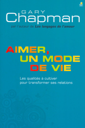 AIMER UN MODE DE VIE - LES QUALITES A CULTIVER POUR TRANSFORMER NOS RELATIONS