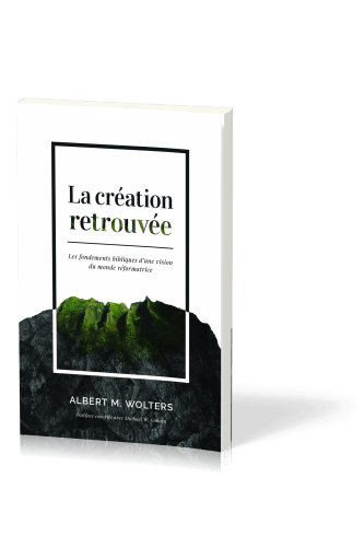 CREATION RETROUVEE (LA) - LES FONDEMENTS BIBLIQUES D'UNE VISION DU MONDE REFORMATRICE