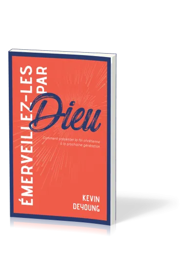 EMERVEILLEZ-LES PAR DIEU - COMMENT PRESENTER LA FOI CHRETIENNE A LA PROCHAINE GENERATION