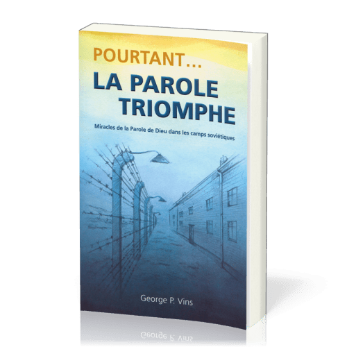 POURTANT... LA PAROLE TRIOMPHE - MIRACLES DE LA PAROLE DE DIEU DANS LES CAMPS SOVIETIQUES