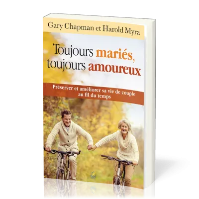 TOUJOURS MARIES TOUJOURS AMOUREUX - PRESERVER ET AMELIORER SA VIE DE COUPLE AU FIL DU TEMPS