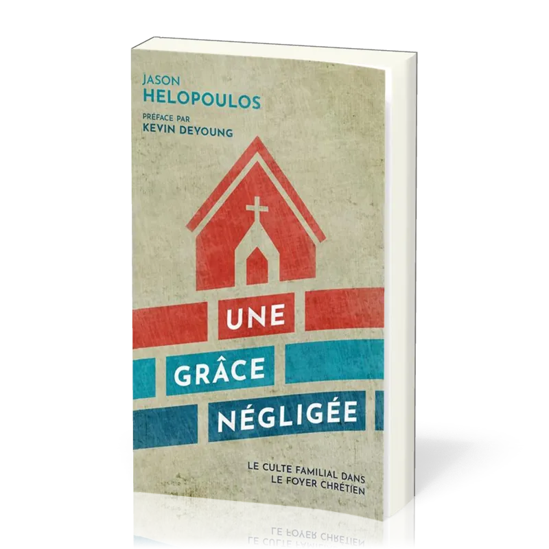 UNE GRACE NEGLIGEE - LE CULTE FAMILIAL DANS LE FOYER CHRETIEN