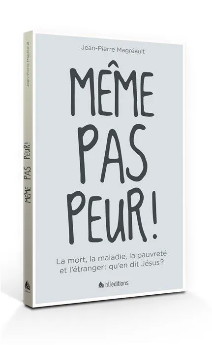 MEME PAS PEUR - LA MORT, LA MALADIE, LA PAUVRETE ET L'ETRANGER : QU'EN DIT JESUS ?