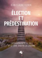 ELECTION ET PREDESTINATION - LA SOUVERAINETE DE DIEU ET LE LIBRE ARBITRE