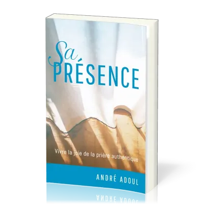 SA PRESENCE - VIVRE LA JOIE DE LA PRIERE AUTHENTIQUE