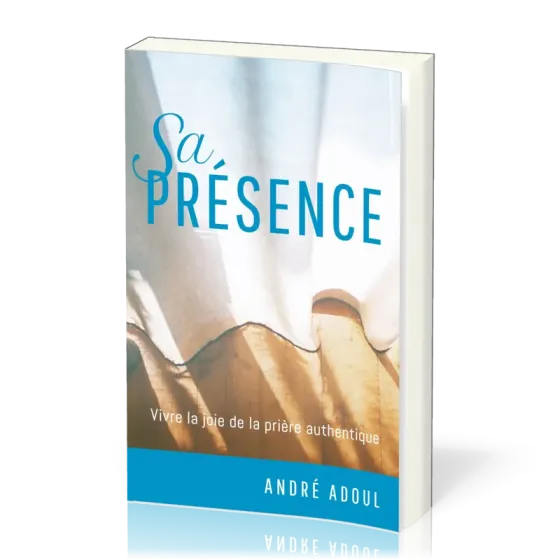 SA PRESENCE - VIVRE LA JOIE DE LA PRIERE AUTHENTIQUE