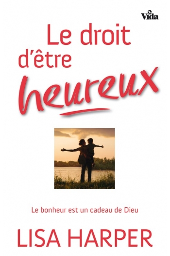 DROIT D'ETRE HEUREUX (LE) - LE BONHEUR EST UN CADEAU DE DIEU