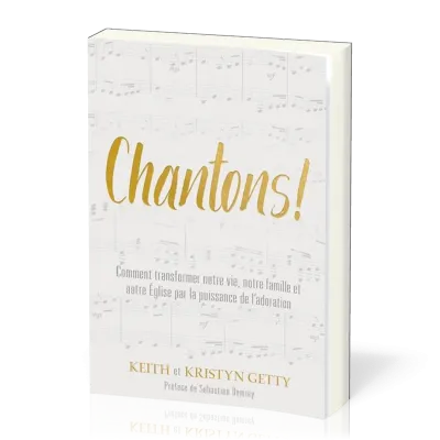 CHANTONS ! - COMMENT TRANSFORMER NOTRE VIE, NOTRE FAMILLE ET NOTRE EGLISE PAR LA PUISSANCE DE L'ADOR