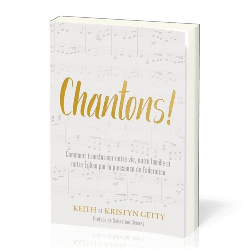 CHANTONS ! - COMMENT TRANSFORMER NOTRE VIE, NOTRE FAMILLE ET NOTRE EGLISE PAR LA PUISSANCE DE L'ADOR