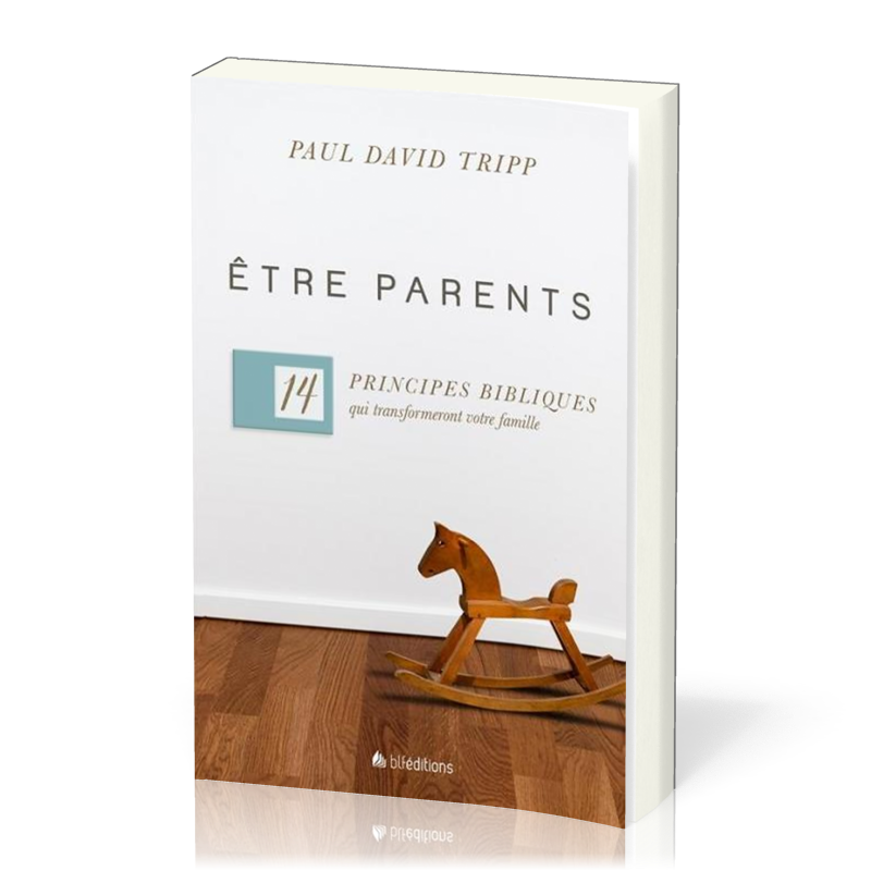ETRE PARENTS - 14 PRINCIPES BIBLIQUES QUI TRANSFORMENT VOTRE FAMILLE
