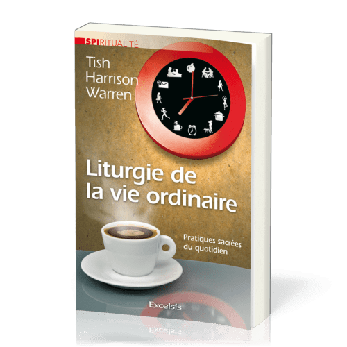 LITURGIE DE LA VIE ORDINAIRE - PRATIQUES SACREES DU QUOTIDIEN