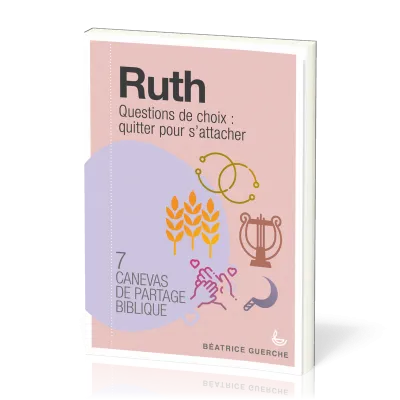 RUTH - QUESTIONS DE CHOIX : QUITTER POUR S'ATTACHER - 7 CANEVAS DE PARTAGE BIBLIQUE