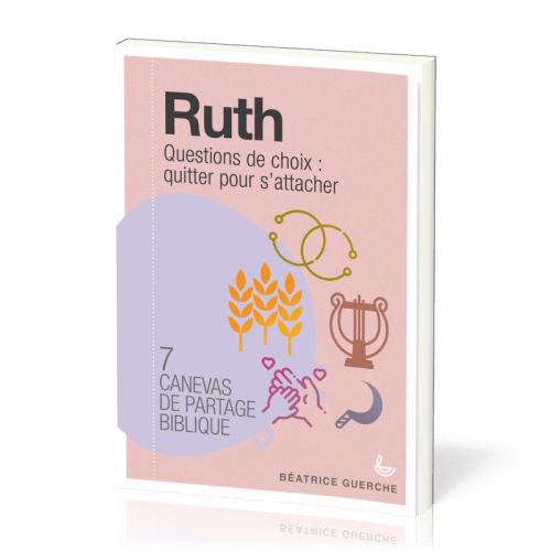 RUTH - QUESTIONS DE CHOIX : QUITTER POUR S'ATTACHER - 7 CANEVAS DE PARTAGE BIBLIQUE