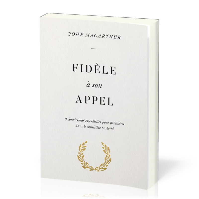 FIDELE A SON APPEL - 9 CONVICTIONS ESSENTIELLES POUR PRESEVERER DANS LE MINISTERE PASTORAL