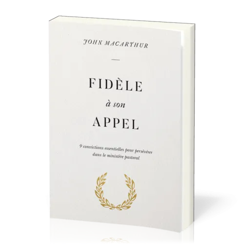 FIDELE A SON APPEL - 9 CONVICTIONS ESSENTIELLES POUR PRESEVERER DANS LE MINISTERE PASTORAL