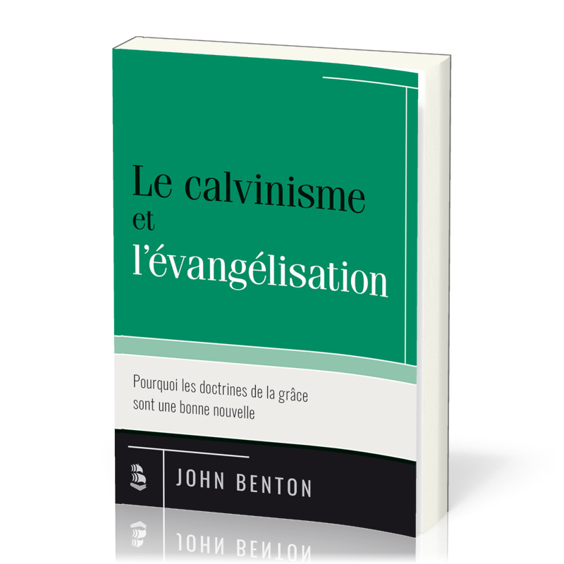 CALVINISME ET L'EVANGELISATION (LE) - POURQUOI LES DOCTRINES DE LA GRACE SONT UNE BONNE NOUVELLE