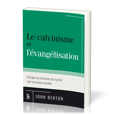 CALVINISME ET L'EVANGELISATION (LE) - POURQUOI LES DOCTRINES DE LA GRACE SONT UNE BONNE NOUVELLE