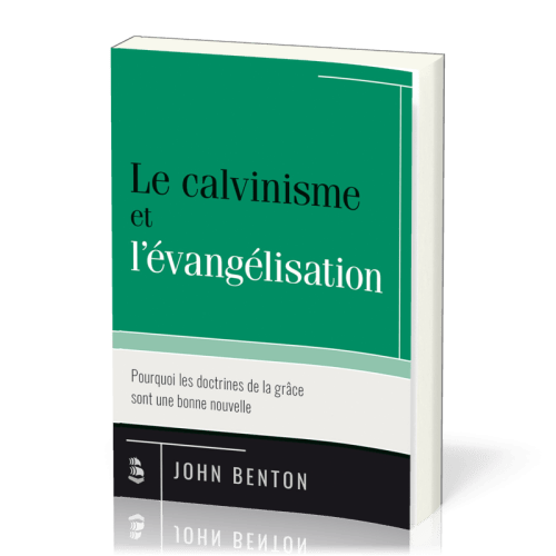 CALVINISME ET L'EVANGELISATION (LE) - POURQUOI LES DOCTRINES DE LA GRACE SONT UNE BONNE NOUVELLE