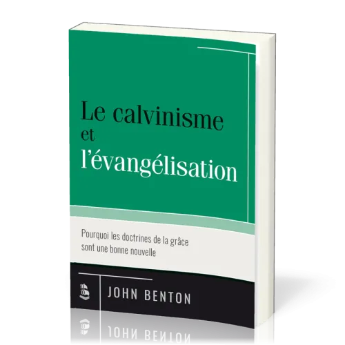 CALVINISME ET L'EVANGELISATION (LE) - POURQUOI LES DOCTRINES DE LA GRACE SONT UNE BONNE NOUVELLE
