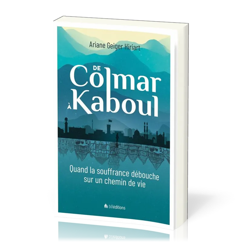 DE COLMAR A KABOUL - QUAND LA SOUFFRANCE DEBOUCHE SUR UN CHEMIN DE VIE