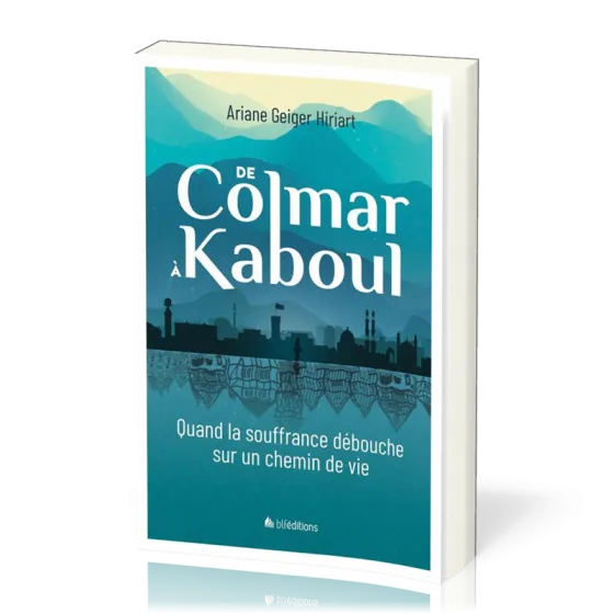 DE COLMAR A KABOUL - QUAND LA SOUFFRANCE DEBOUCHE SUR UN CHEMIN DE VIE