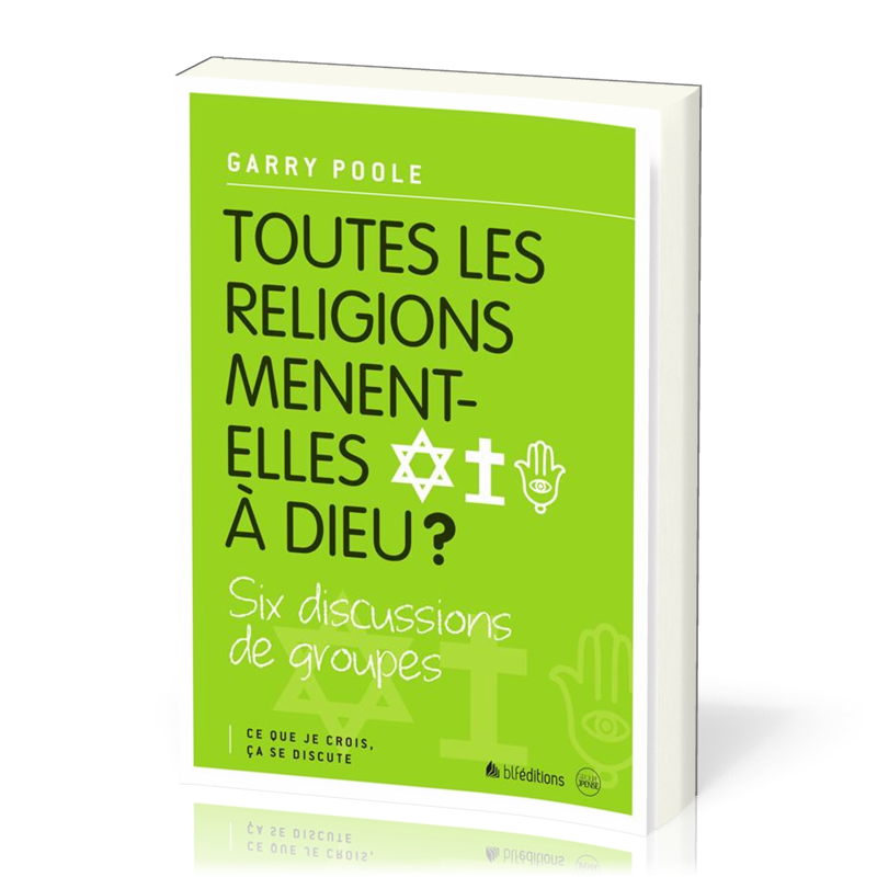 TOUTES LES RELIGIONS MENENT-ELLES A DIEU ? - CE QUE JE CROIS CA SE DISCUTE