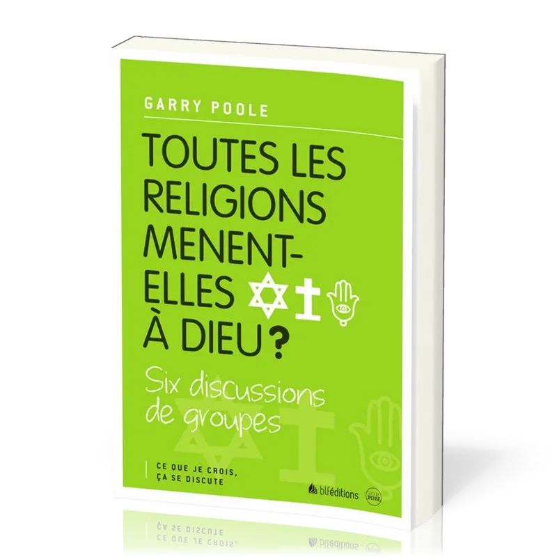 TOUTES LES RELIGIONS MENENT-ELLES A DIEU ? - CE QUE JE CROIS CA SE DISCUTE
