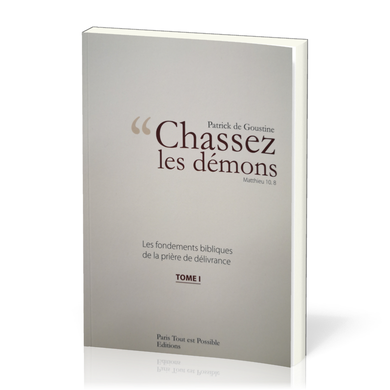 CHASSEZ LES DEMONS - MATTHIEU 10.8 - TOME 1 - FONDEMENTS BIBLIQUES DE LA PRIERE DE DELIVRANCE