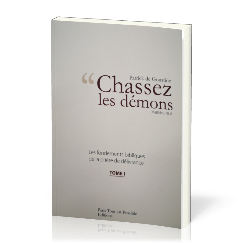 CHASSEZ LES DEMONS - MATTHIEU 10.8 - TOME 1 - NELLE EDITION - FONDEMENTS BIBLIQUES DE LA PRIERE