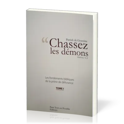 CHASSEZ LES DEMONS - MATTHIEU 10.8 - TOME 1 - NELLE EDITION - FONDEMENTS BIBLIQUES DE LA PRIERE