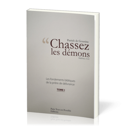 CHASSEZ LES DEMONS - MATTHIEU 10.8 - TOME 1 - NELLE EDITION - FONDEMENTS BIBLIQUES DE LA PRIERE