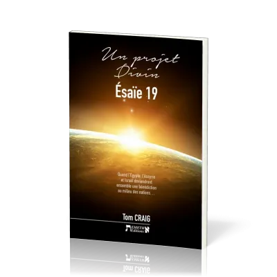 UN PROJET DIVIN - ESAIE 19 - QUAND L'EGYPTE, L'ASSYRIE ET ISRAEL DEVIENDRONT ENSEMBLE UNE BENEDICTIO