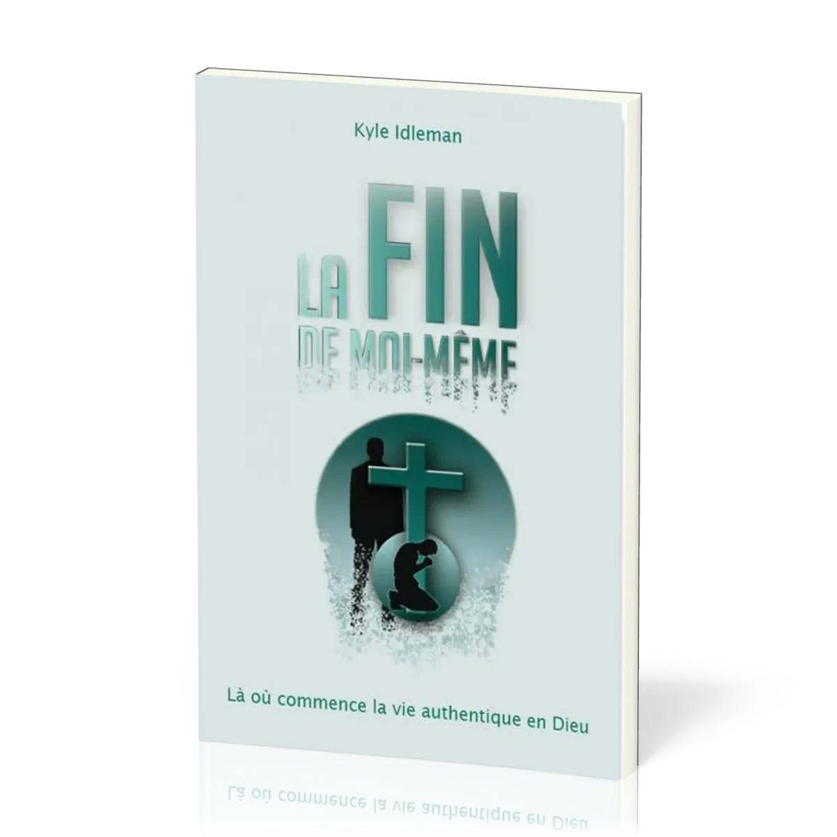 FIN DE MOI-MEME (LA) - LA OU COMMENCE LA VIE AUTHENTIQUE EN DIEU