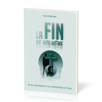 FIN DE MOI-MEME (LA) - LA OU COMMENCE LA VIE AUTHENTIQUE EN DIEU